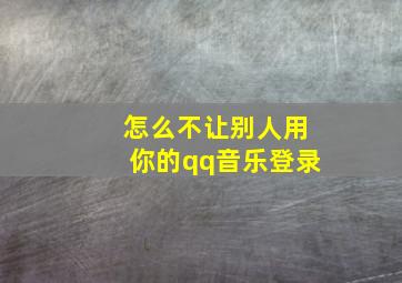 怎么不让别人用你的qq音乐登录