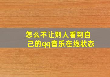 怎么不让别人看到自己的qq音乐在线状态