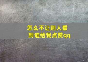 怎么不让别人看到谁给我点赞qq