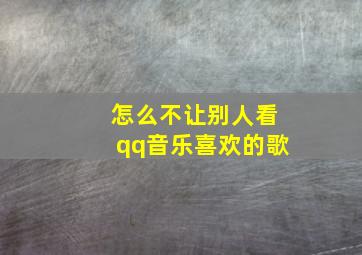 怎么不让别人看qq音乐喜欢的歌