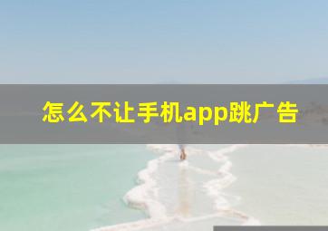 怎么不让手机app跳广告