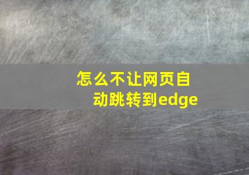 怎么不让网页自动跳转到edge