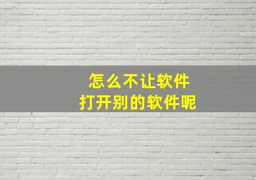 怎么不让软件打开别的软件呢