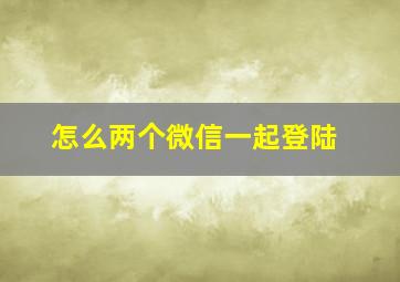 怎么两个微信一起登陆