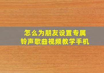 怎么为朋友设置专属铃声歌曲视频教学手机