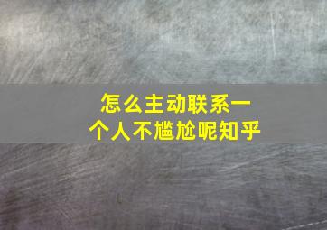 怎么主动联系一个人不尴尬呢知乎