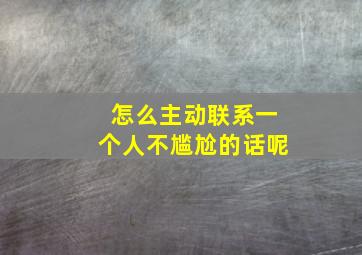 怎么主动联系一个人不尴尬的话呢