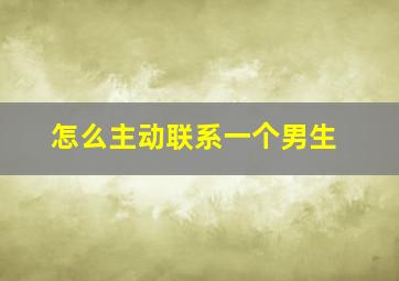 怎么主动联系一个男生