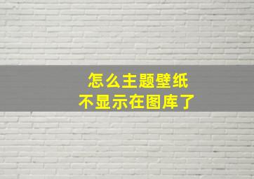 怎么主题壁纸不显示在图库了