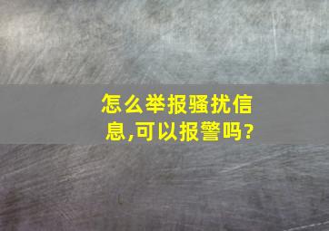 怎么举报骚扰信息,可以报警吗?