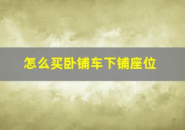 怎么买卧铺车下铺座位