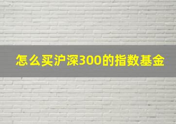 怎么买沪深300的指数基金