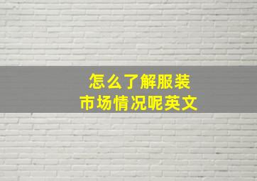 怎么了解服装市场情况呢英文