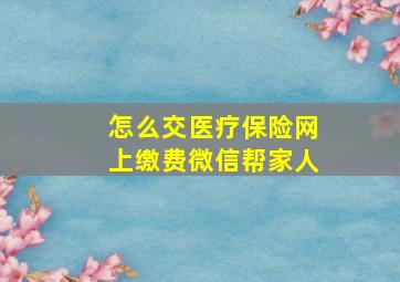 怎么交医疗保险网上缴费微信帮家人