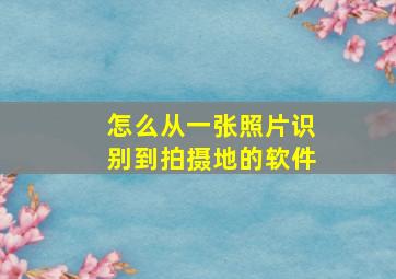 怎么从一张照片识别到拍摄地的软件