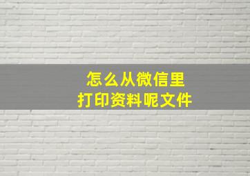 怎么从微信里打印资料呢文件