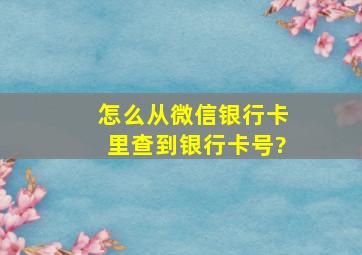 怎么从微信银行卡里查到银行卡号?