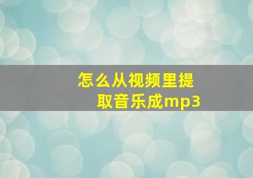 怎么从视频里提取音乐成mp3