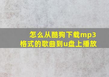 怎么从酷狗下载mp3格式的歌曲到u盘上播放