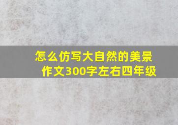 怎么仿写大自然的美景作文300字左右四年级