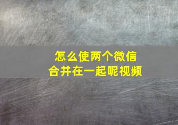 怎么使两个微信合并在一起呢视频