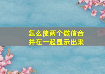 怎么使两个微信合并在一起显示出来