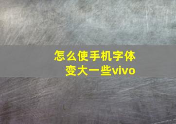 怎么使手机字体变大一些vivo