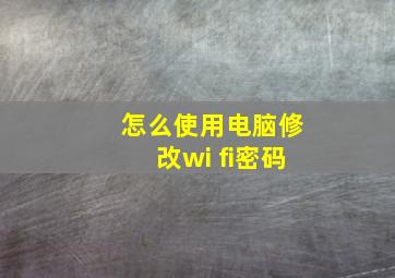 怎么使用电脑修改wi fi密码