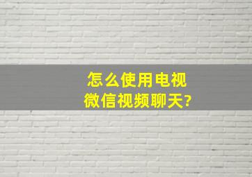 怎么使用电视微信视频聊天?