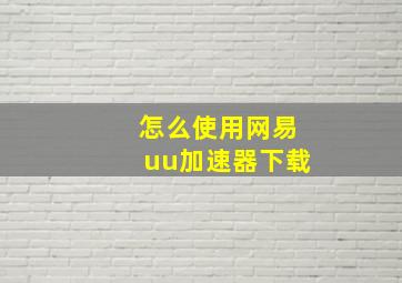 怎么使用网易uu加速器下载