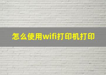 怎么使用wifi打印机打印