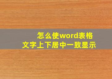 怎么使word表格文字上下居中一致显示