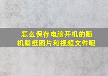 怎么保存电脑开机的随机壁纸图片和视频文件呢