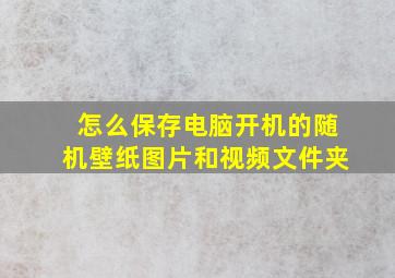 怎么保存电脑开机的随机壁纸图片和视频文件夹