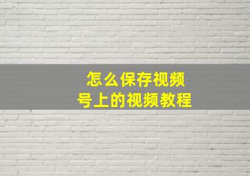 怎么保存视频号上的视频教程