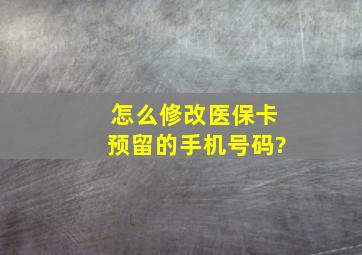 怎么修改医保卡预留的手机号码?