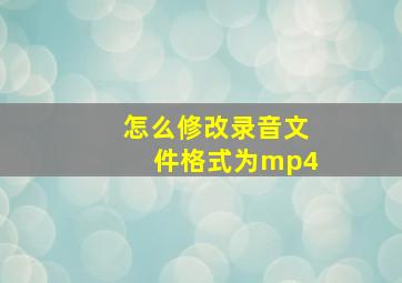 怎么修改录音文件格式为mp4