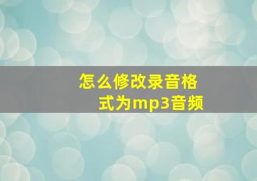 怎么修改录音格式为mp3音频