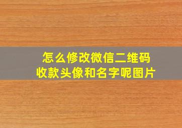 怎么修改微信二维码收款头像和名字呢图片