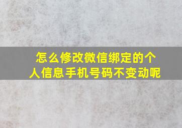 怎么修改微信绑定的个人信息手机号码不变动呢