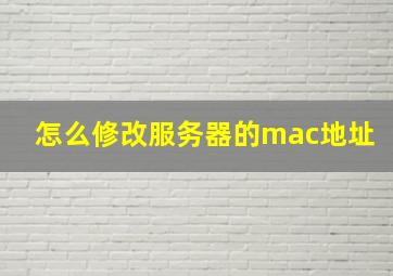 怎么修改服务器的mac地址