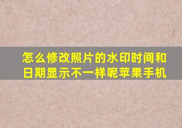 怎么修改照片的水印时间和日期显示不一样呢苹果手机