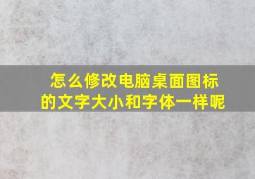 怎么修改电脑桌面图标的文字大小和字体一样呢