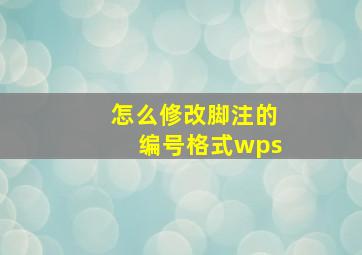 怎么修改脚注的编号格式wps