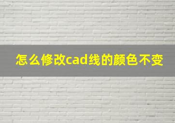 怎么修改cad线的颜色不变