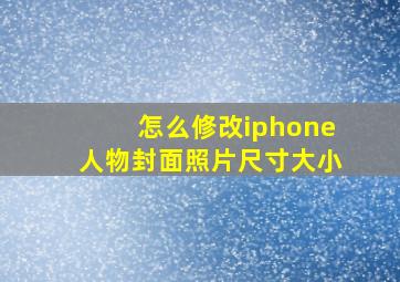 怎么修改iphone人物封面照片尺寸大小