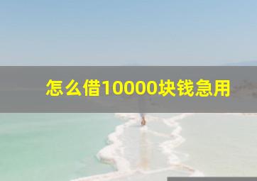 怎么借10000块钱急用