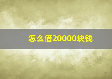 怎么借20000块钱