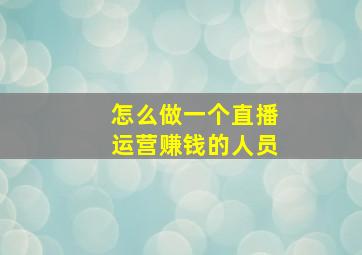 怎么做一个直播运营赚钱的人员