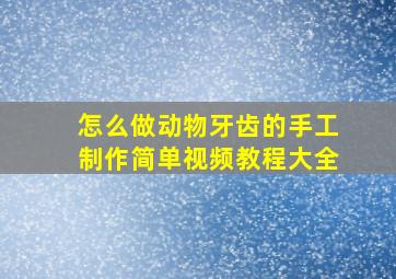 怎么做动物牙齿的手工制作简单视频教程大全